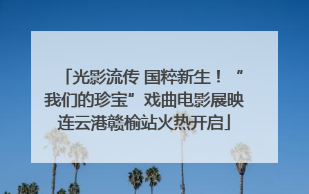 光影流传 国粹新生！“我们的珍宝”戏曲电影展映连云港赣榆站火热开启
