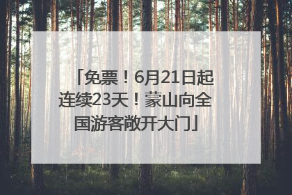 免票！6月21日起连续23天！蒙山向全国游客敞开大门