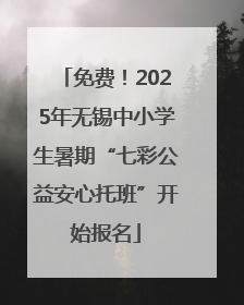 免费！2025年无锡中小学生暑期“七彩公益安心托班”开始报名