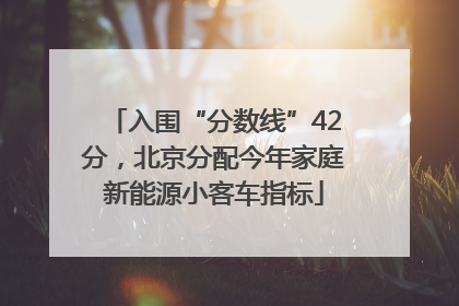 入围“分数线”42分，北京分配今年家庭新能源小客车指标