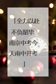 全力以赴不负韶华 南京中考今天雨中开考