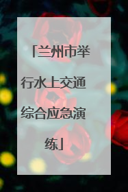 兰州市举行水上交通综合应急演练