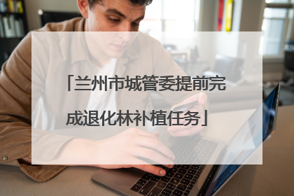 兰州市城管委提前完成退化林补植任务