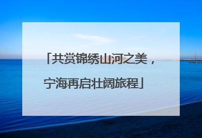共赏锦绣山河之美，宁海再启壮阔旅程