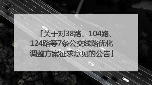 关于对38路、104路、124路等7条公交线路优化调整方案征求意见的公告