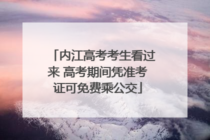 内江高考考生看过来 高考期间凭准考证可免费乘公交