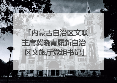 内蒙古自治区文联主席冀晓青履新自治区文旅厅党组书记