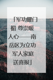 军功耀门楣 尊崇暖人心——南岳区为立功 军人家庭送喜报