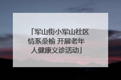 军山街小军山社区情系桑榆 开展老年人健康义诊活动