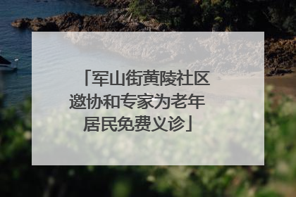 军山街黄陵社区邀协和专家为老年居民免费义诊