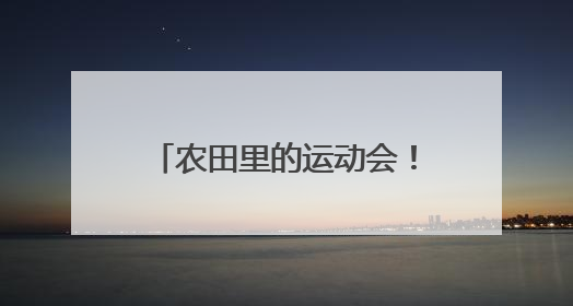农田里的运动会！燃动乡村新活力