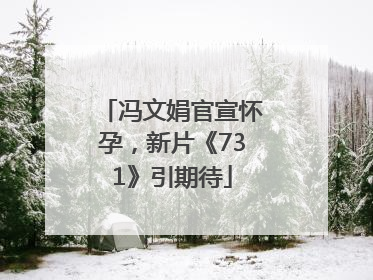 冯文娟官宣怀孕，新片《731》引期待