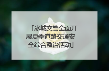 冰城交警全面开展夏季道路交通安全综合整治活动