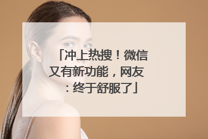 冲上热搜！微信又有新功能，网友：终于舒服了