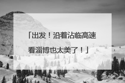 出发！沿着沾临高速看淄博也太美了！