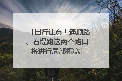 出行注意！通顺路、右堤路这两个路口将进行局部拓宽