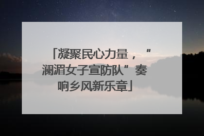 凝聚民心力量，“澜湄女子宣防队”奏响乡风新乐章