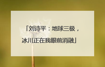 刘诗平：地球三极，冰川正在我眼前消融