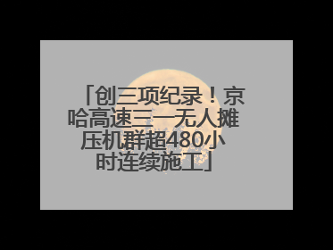 创三项纪录！京哈高速三一无人摊压机群超480小时连续施工