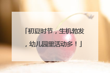 初夏时节，生机勃发，幼儿园里活动多！