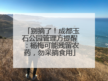 别摘了！成都玉石公园管理方提醒：杨梅可能残留农药，勿采摘食用