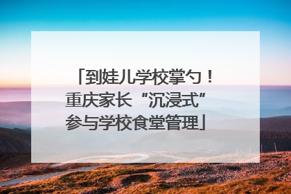 到娃儿学校掌勺！重庆家长“沉浸式”参与学校食堂管理