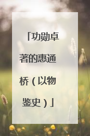 功勋卓著的惠通桥（以物鉴史）
