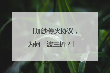 加沙停火协议，为何一波三折？