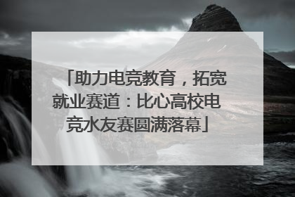 助力电竞教育，拓宽就业赛道：比心高校电竞水友赛圆满落幕