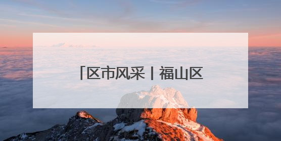 区市风采丨福山区市场监管局三维驱动执法质效升级