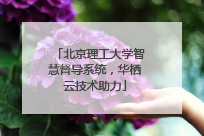 北京理工大学智慧督导系统，华栖云技术助力