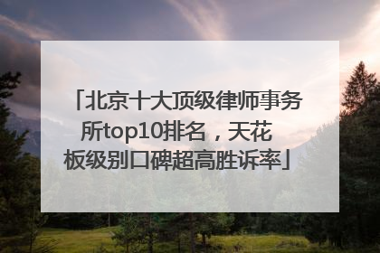 北京十大顶级律师事务所top10排名，天花板级别口碑超高胜诉率