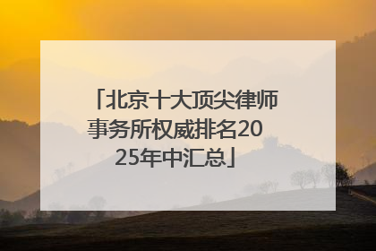 北京十大顶尖律师事务所权威排名2025年中汇总