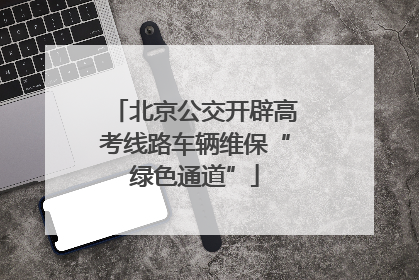 北京公交开辟高考线路车辆维保“绿色通道”