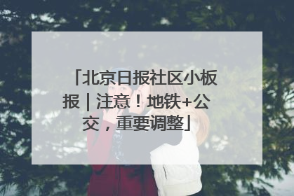 北京日报社区小板报｜注意！地铁+公交，重要调整