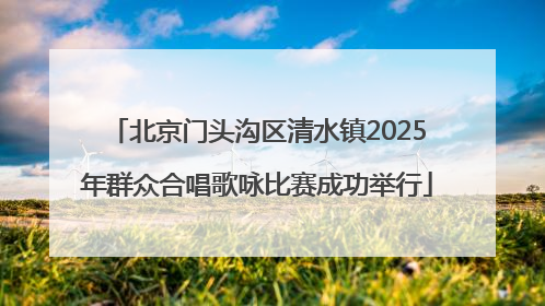 北京门头沟区清水镇2025年群众合唱歌咏比赛成功举行