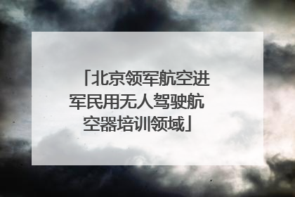 北京领军航空进军民用无人驾驶航空器培训领域