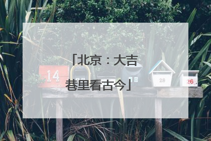 北京：大吉巷里看古今