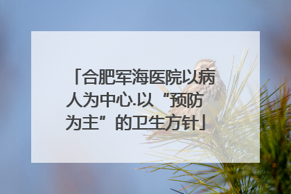 合肥军海医院以病人为中心.以“预防为主”的卫生方针