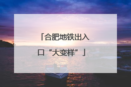 合肥地铁出入口“大变样”