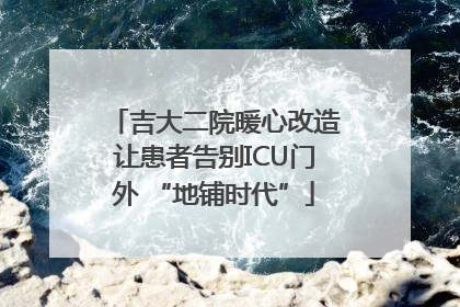 吉大二院暖心改造让患者告别ICU门外 “地铺时代”