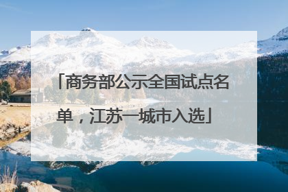 商务部公示全国试点名单，江苏一城市入选