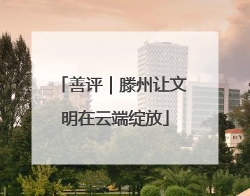 善评｜滕州让文明在云端绽放