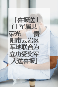 喜报送上门 军属共荣光——贵阳市云岩区军地联合为立功受奖军人送喜报