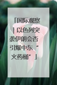 国际观察｜以色列突袭伊朗会否引爆中东“火药桶”