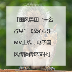 国风男团“未名行星”《离心记》MV上线，电子国风传播传统文化