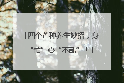 四个芒种养生妙招，身“忙”心“不乱”！
