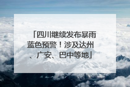四川继续发布暴雨蓝色预警！涉及达州、广安、巴中等地