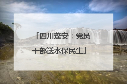 四川蓬安：党员干部送水保民生