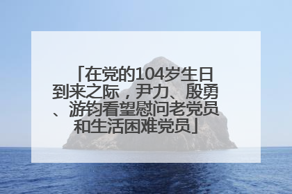在党的104岁生日到来之际，尹力、殷勇、游钧看望慰问老党员和生活困难党员
